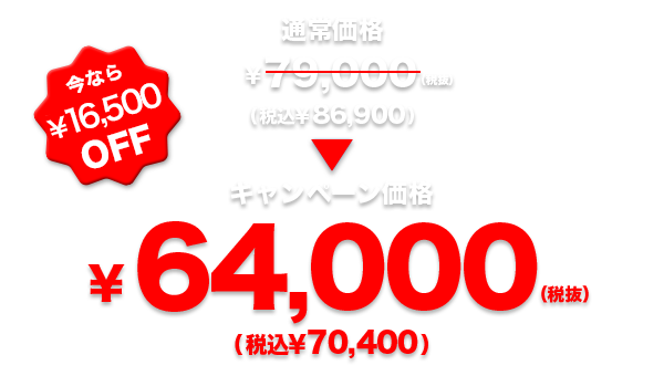 今なら¥16,500 OFF 通常価格79,000円(税抜)→キャンペーン価格64,000円(税抜)